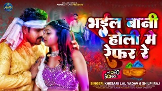 Bhail Bani Holi Me Refar Re Video Song Download Khesari Lal Yadav, Shilpi Raj